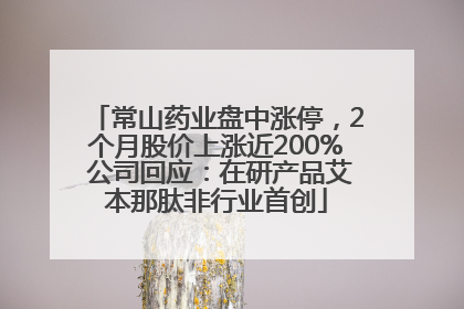 常山药业盘中涨停，2个月股价上涨近200% 公司回应：在研产品艾本那肽非行业首创