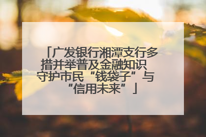 广发银行湘潭支行多措并举普及金融知识 守护市民“钱袋子”与“信用未来”