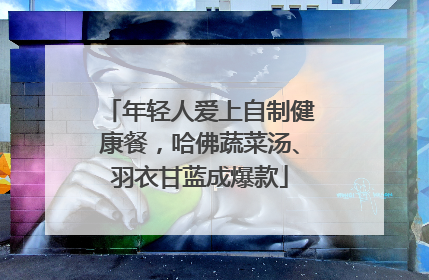 年轻人爱上自制健康餐，哈佛蔬菜汤、羽衣甘蓝成爆款