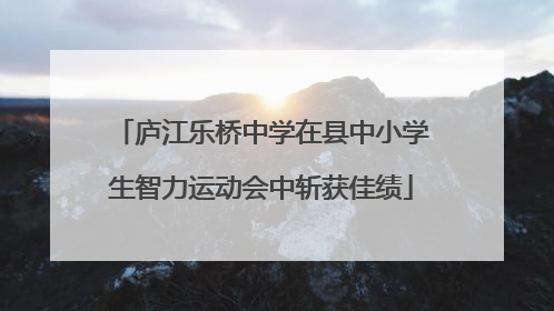 庐江乐桥中学在县中小学生智力运动会中斩获佳绩
