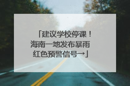 建议学校停课！海南一地发布暴雨红色预警信号→