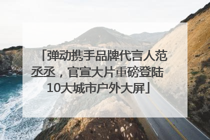 弹动携手品牌代言人范丞丞，官宣大片重磅登陆10大城市户外大屏