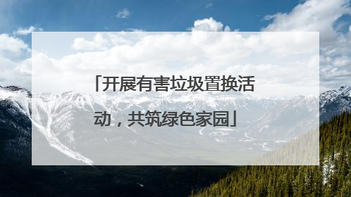 开展有害垃圾置换活动，共筑绿色家园