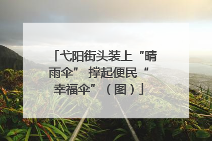 弋阳街头装上“晴雨伞” 撑起便民“幸福伞”（图）