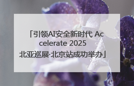 引领AI安全新时代 Accelerate 2025北亚巡展·北京站成功举办