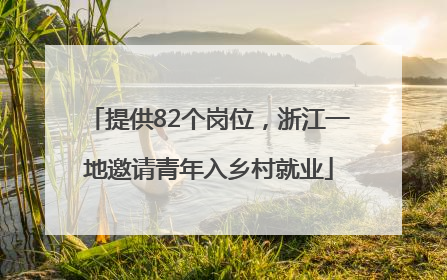 提供82个岗位，浙江一地邀请青年入乡村就业