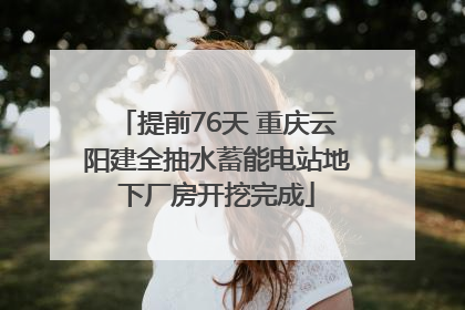 提前76天 重庆云阳建全抽水蓄能电站地下厂房开挖完成