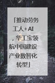 推动劳务工人+AI，华工宝领航中国建设产业数智化转型