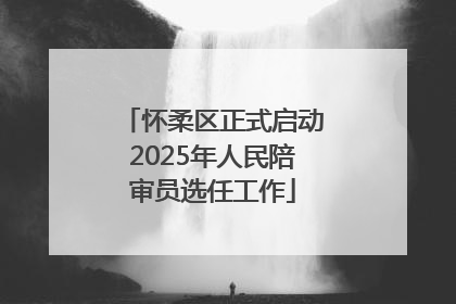 怀柔区正式启动2025年人民陪审员选任工作