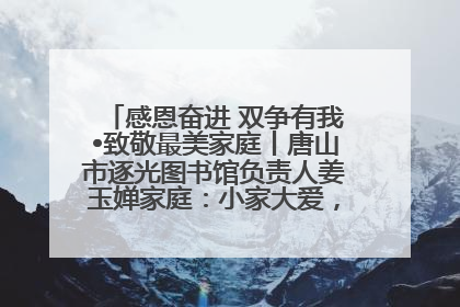 感恩奋进 双争有我•致敬最美家庭丨唐山市逐光图书馆负责人姜玉婵家庭：小家大爱，点亮乡村娃的梦想