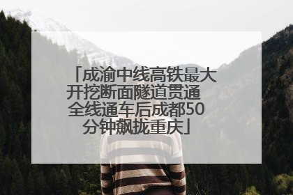 成渝中线高铁最大开挖断面隧道贯通 全线通车后成都50分钟飙拢重庆