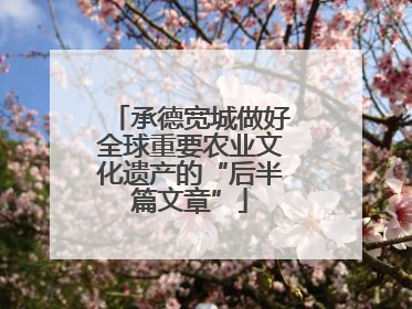 承德宽城做好全球重要农业文化遗产的“后半篇文章”