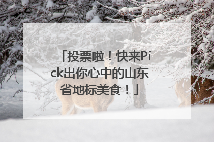 投票啦！快来Pick出你心中的山东省地标美食！
