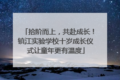 拾阶而上，共赴成长！镇江实验学校十岁成长仪式让童年更有温度