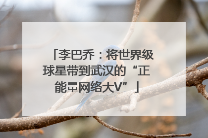 李巴乔：将世界级球星带到武汉的“正能量网络大V”