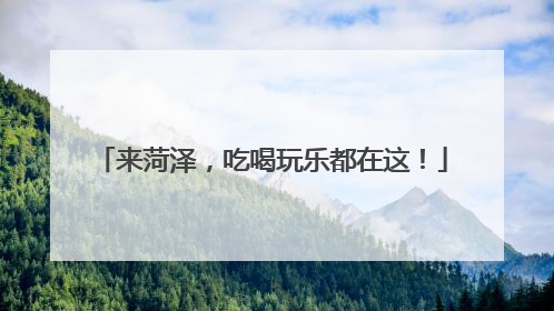 来菏泽，吃喝玩乐都在这！