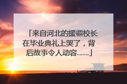 来自河北的援疆校长在毕业典礼上哭了，背后故事令人动容……