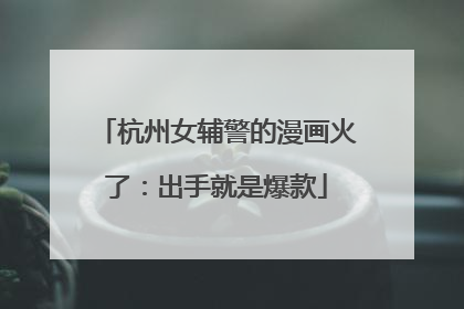 杭州女辅警的漫画火了：出手就是爆款