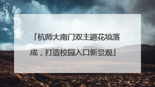 杭师大南门双主题花境落成，打造校园入口新景观