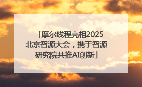 摩尔线程亮相2025北京智源大会，携手智源研究院共推AI创新
