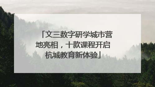 文三数字研学城市营地亮相，十款课程开启杭城教育新体验