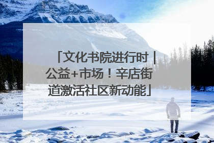 文化书院进行时｜公益+市场！辛店街道激活社区新动能