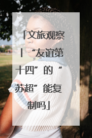 文旅观察丨“友谊第十四”的“苏超”能复制吗