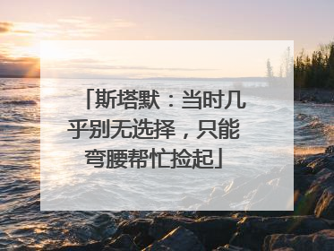 斯塔默：当时几乎别无选择，只能弯腰帮忙捡起