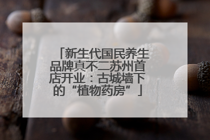 新生代国民养生品牌真不二苏州首店开业：古城墙下的“植物药房”