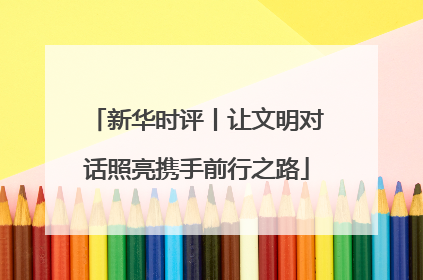 新华时评丨让文明对话照亮携手前行之路