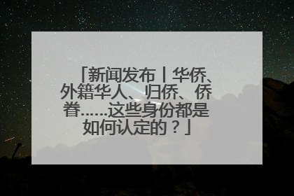 新闻发布丨华侨、外籍华人、归侨、侨眷……这些身份都是如何认定的？