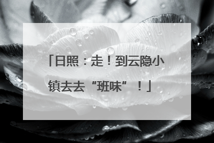 日照：走！到云隐小镇去去“班味”！