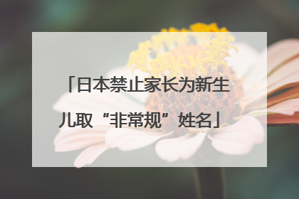 日本禁止家长为新生儿取“非常规”姓名