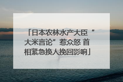 日本农林水产大臣“大米言论”惹众怒 首相紧急换人挽回影响