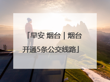 早安 烟台｜烟台开通5条公交线路