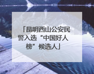 昆明西山公安民警入选“中国好人榜”候选人