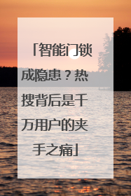 智能门锁成隐患？热搜背后是千万用户的夹手之痛