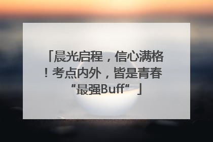 晨光启程，信心满格！考点内外，皆是青春“最强Buff”