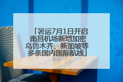 暑运7月1日开启 南昌机场新增加密乌鲁木齐、新加坡等多条国内国际航线