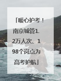 暖心护考！南京城管1.2万人次、198个岗点为高考护航