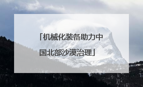 机械化装备助力中国北部沙漠治理