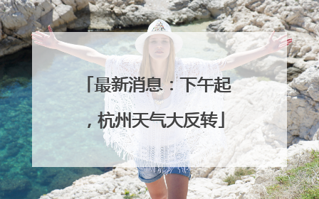 最新消息：下午起，杭州天气大反转