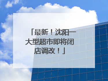 最新！沈阳一大型超市即将闭店调改！