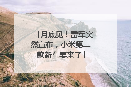 月底见！雷军突然宣布，小米第二款新车要来了