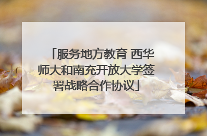 服务地方教育 西华师大和南充开放大学签署战略合作协议