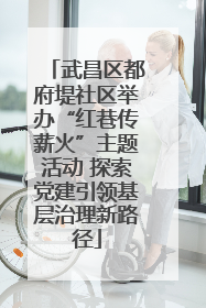 武昌区都府堤社区举办“红巷传薪火”主题活动 探索党建引领基层治理新路径
