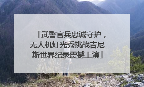 武警官兵忠诚守护，无人机灯光秀挑战吉尼斯世界纪录震撼上演