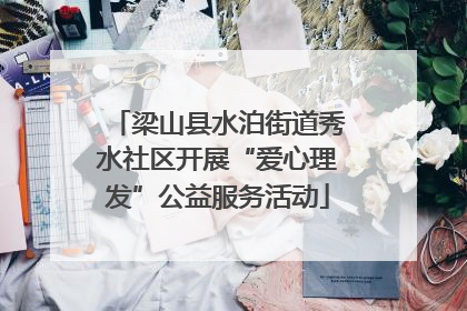 梁山县水泊街道秀水社区开展“爱心理发”公益服务活动