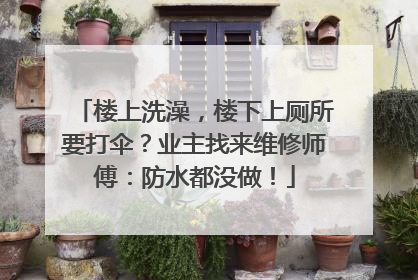 楼上洗澡，楼下上厕所要打伞？业主找来维修师傅：防水都没做！