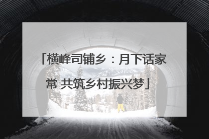 横峰司铺乡：月下话家常 共筑乡村振兴梦